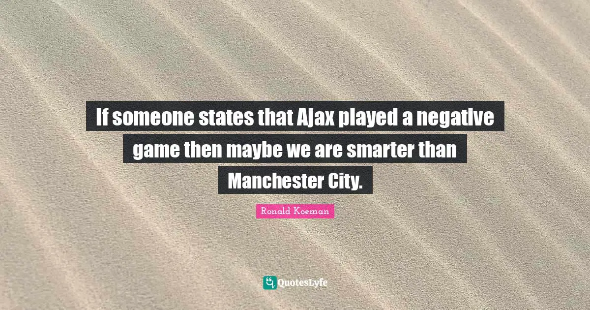 Ronald Koeman Quotes: "If someone states that Ajax played a negative game then maybe we are smarter than Manchester City."