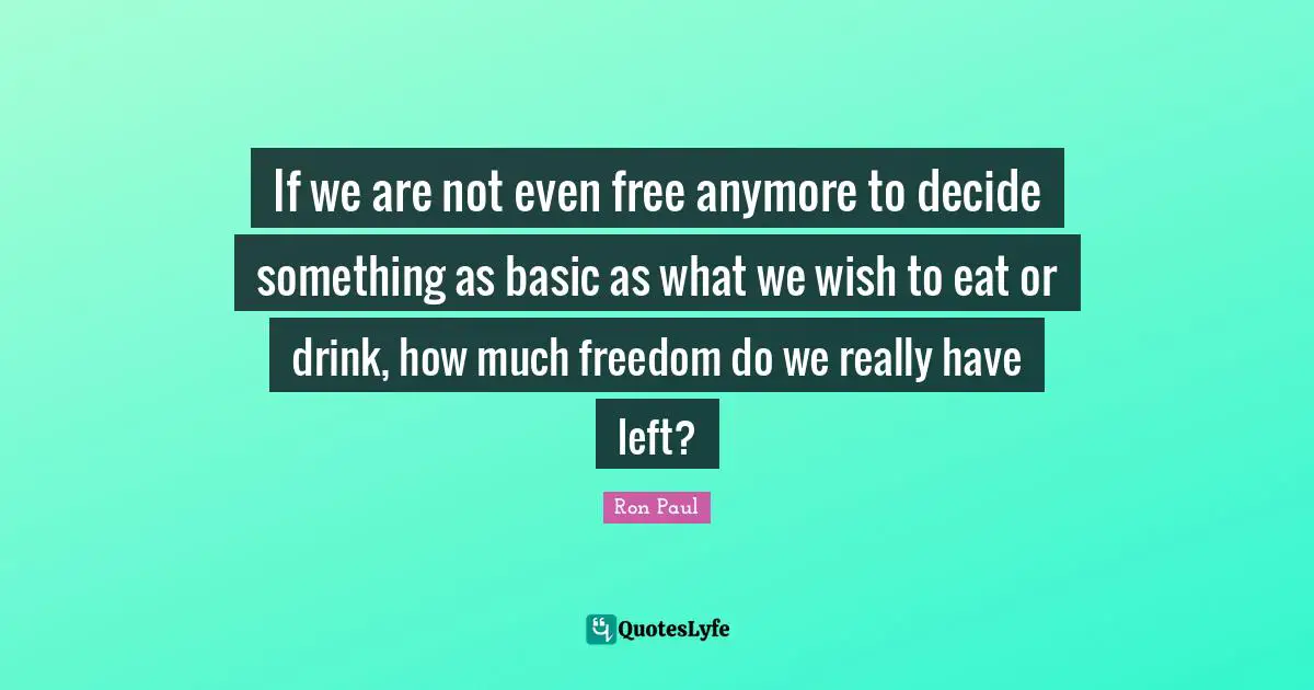 If we are not even free anymore to decide something as basic as what we wish to eat or drink, how much freedom do we really have left?