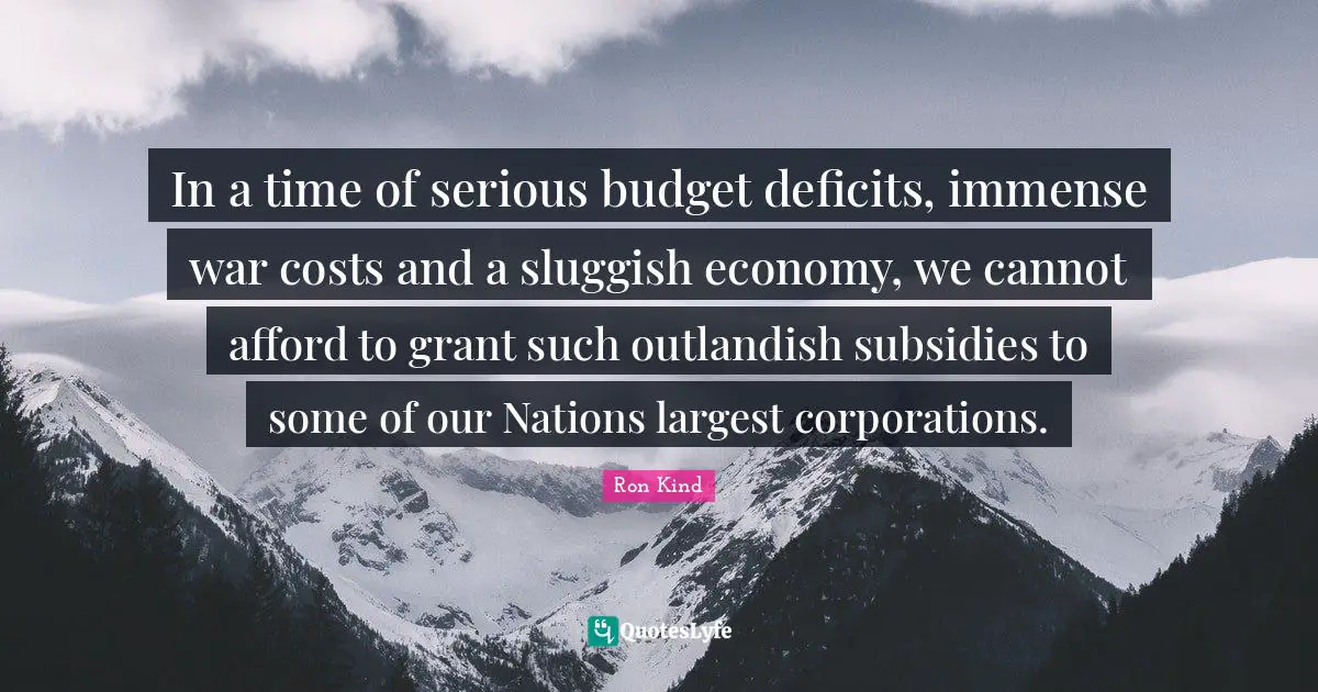 Immense Quotes: "In a time of serious budget deficits, immense war costs and a sluggish economy, we cannot afford to grant such outlandish subsidies to some of our Nations largest corporations."