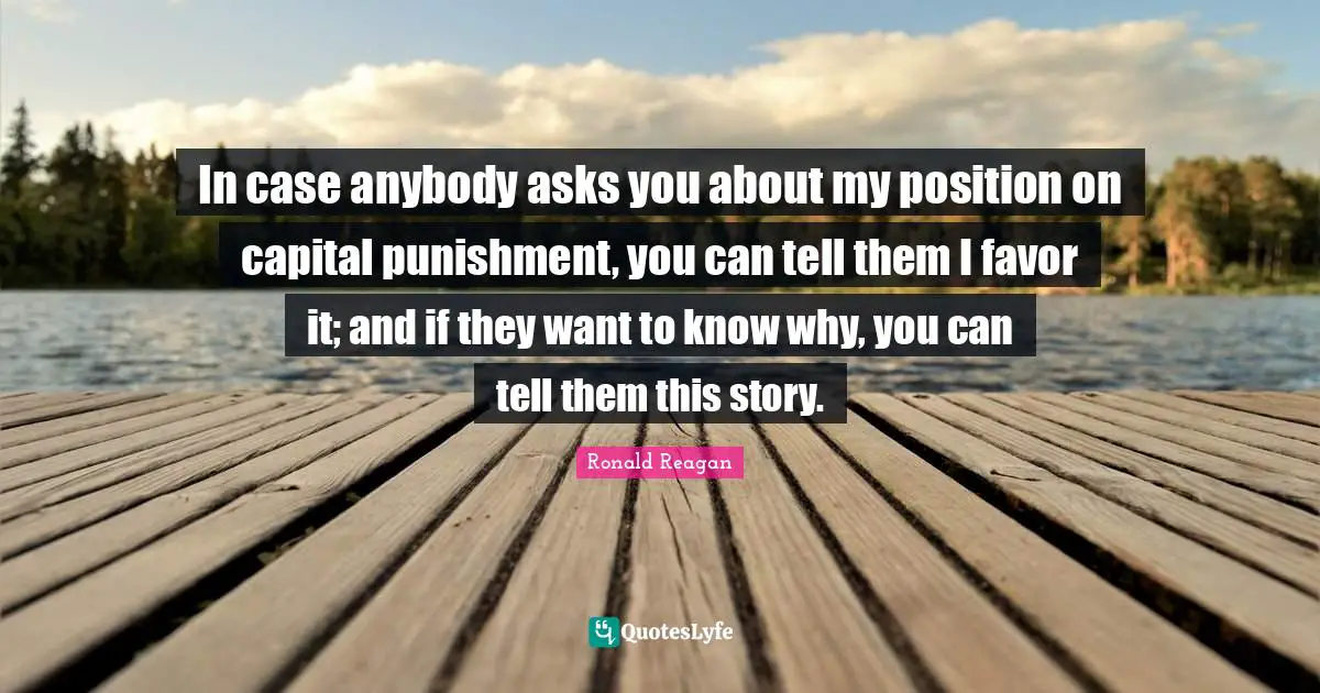 Capital Quotes: "In case anybody asks you about my position on capital punishment, you can tell them I favor it; and if they want to know why, you can tell them this story."