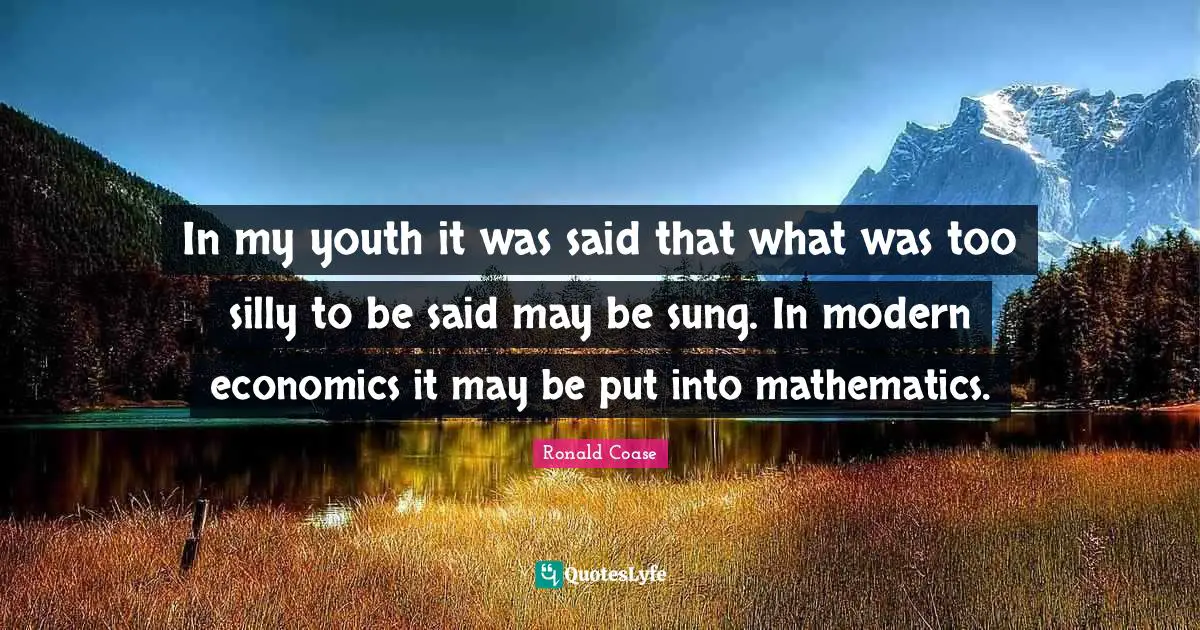 In my youth it was said that what was too silly to be said may be sung. In modern economics it may be put into mathematics.