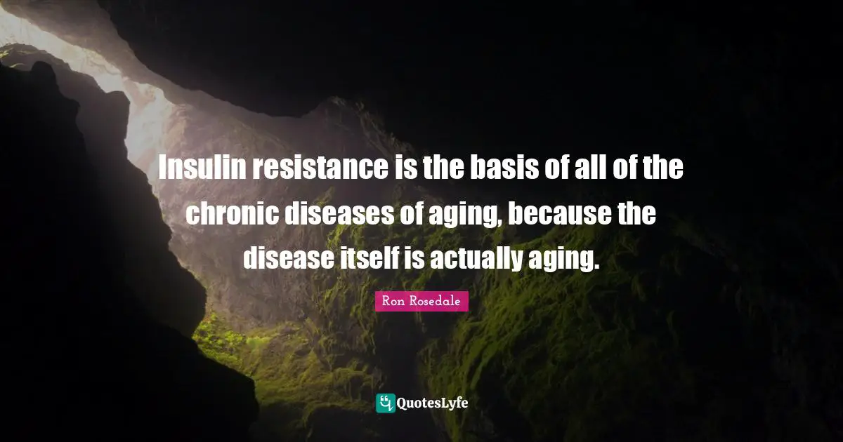 Insulin resistance is the basis of all of the chronic diseases of aging, because the disease itself is actually aging.