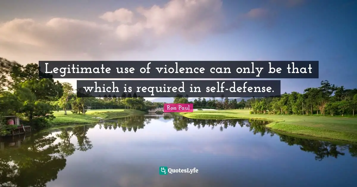 Ron Paul Quotes: "Legitimate use of violence can only be that which is required in self-defense."