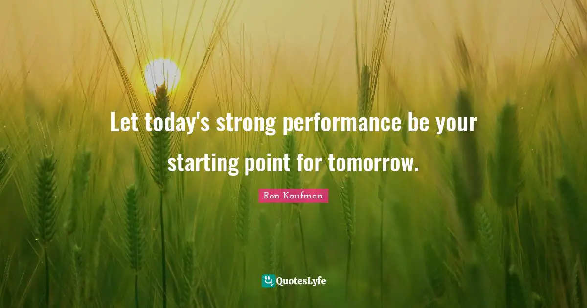 Let today's strong performance be your starting point for tomorrow.