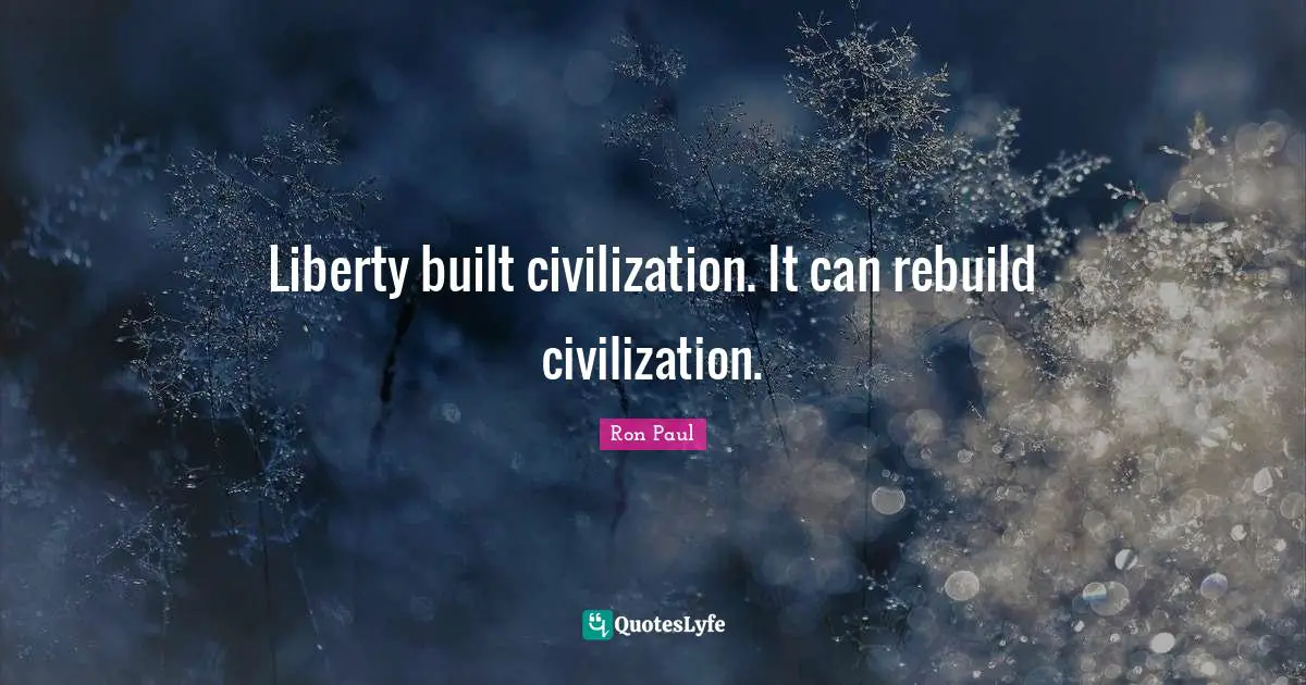 Liberty built civilization. It can rebuild civilization.