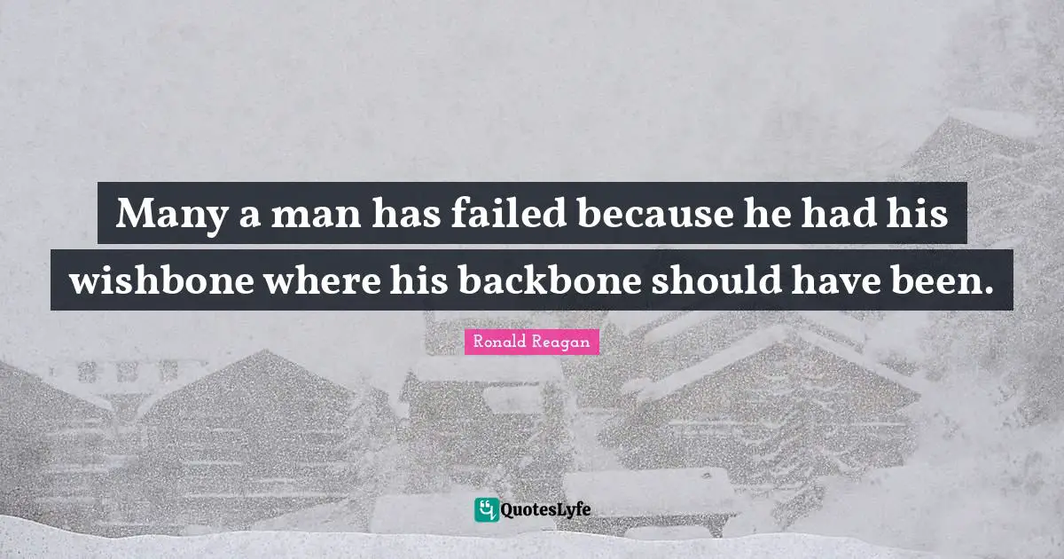 Many a man has failed because he had his wishbone where his backbone should have been.