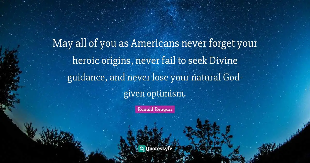 Heroic Quotes: "May all of you as Americans never forget your heroic origins, never fail to seek Divine guidance, and never lose your natural God-given optimism."