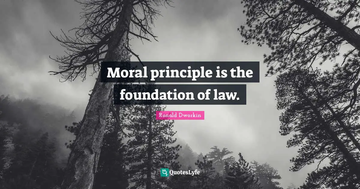Moral principle is the foundation of law.