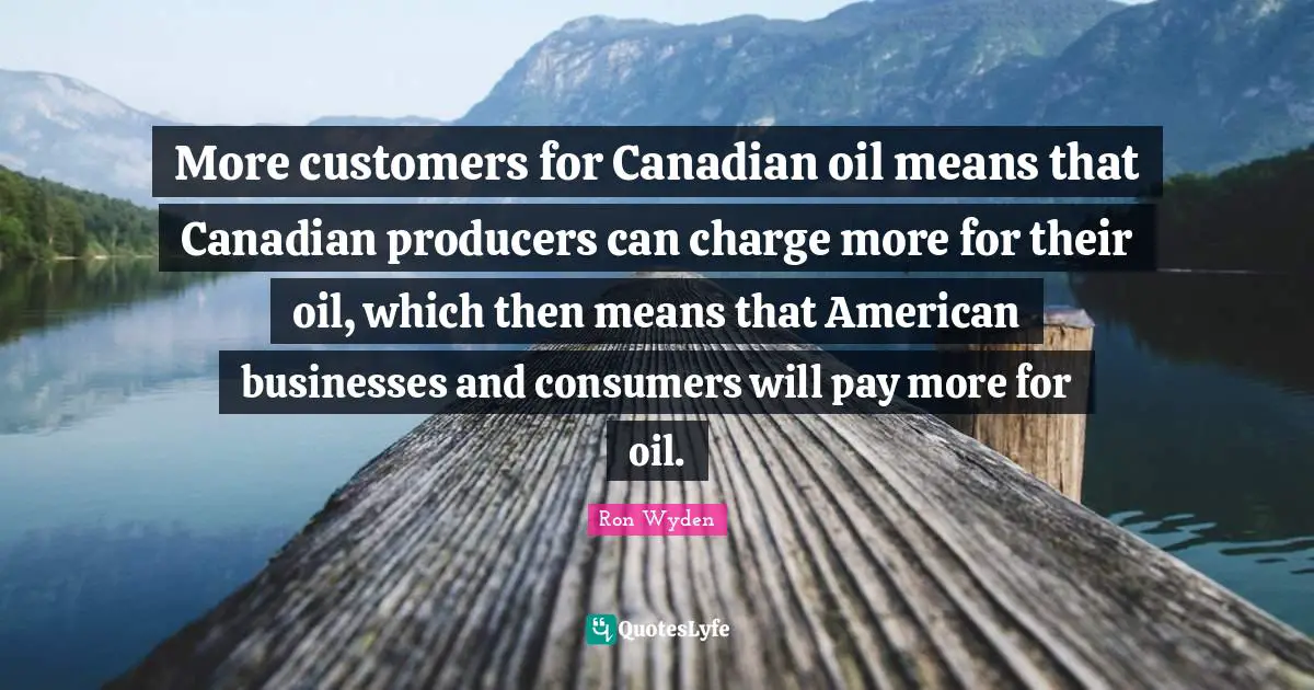 More customers for Canadian oil means that Canadian producers can charge more for their oil, which then means that American businesses and consumers will pay more for oil.