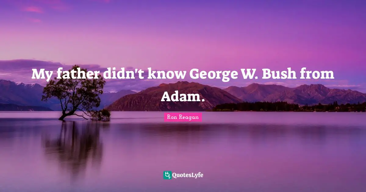 Ron Reagan Quotes: "My father didn't know George W. Bush from Adam."