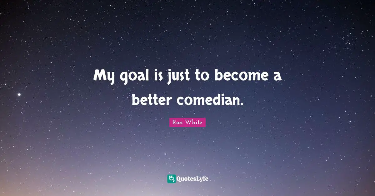 Ron White Quotes: "My goal is just to become a better comedian."