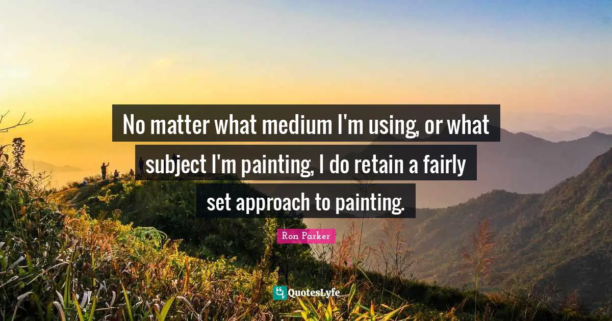 No matter what medium I'm using, or what subject I'm painting, I do retain a fairly set approach to painting.