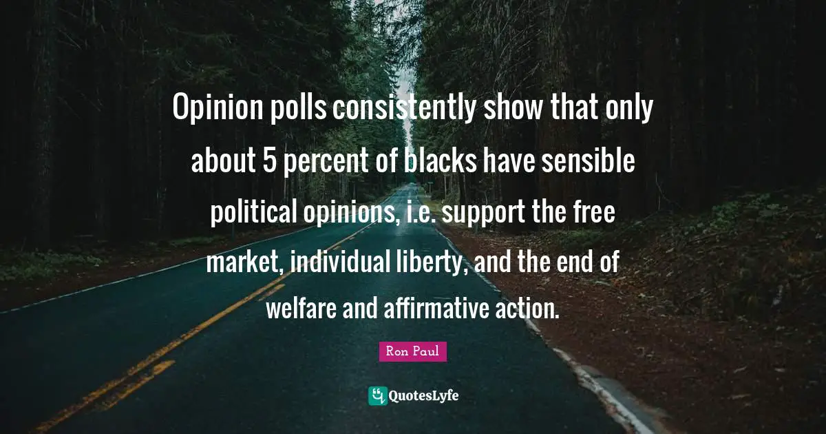 Opinion polls consistently show that only about 5 percent of blacks have sensible political opinions, i.e. support the free market, individual liberty, and the end of welfare and affirmative action.