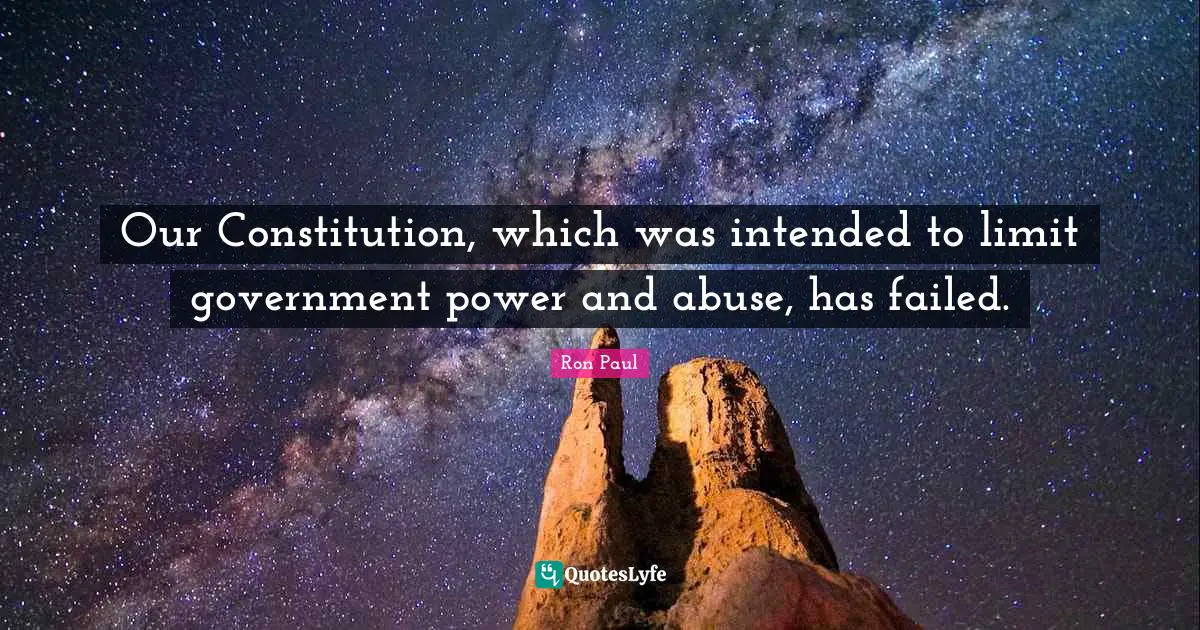Our Constitution, which was intended to limit government power and abuse, has failed.