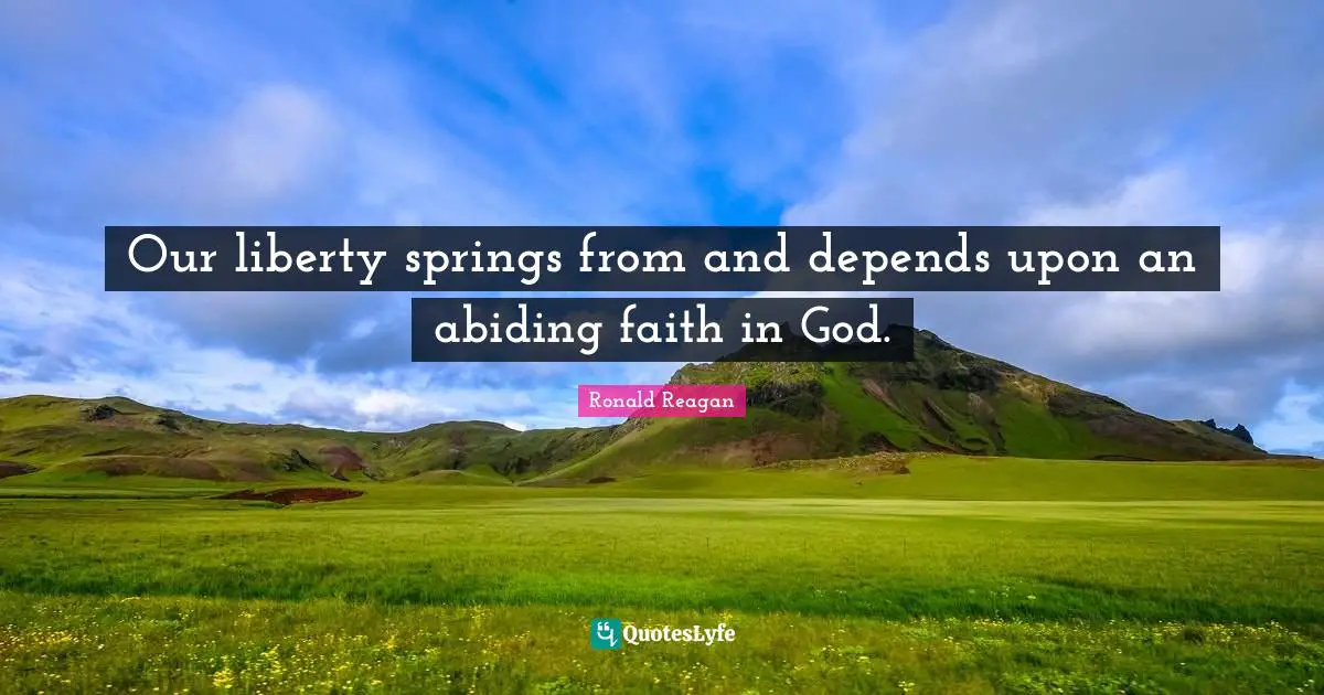 Our liberty springs from and depends upon an abiding faith in God.