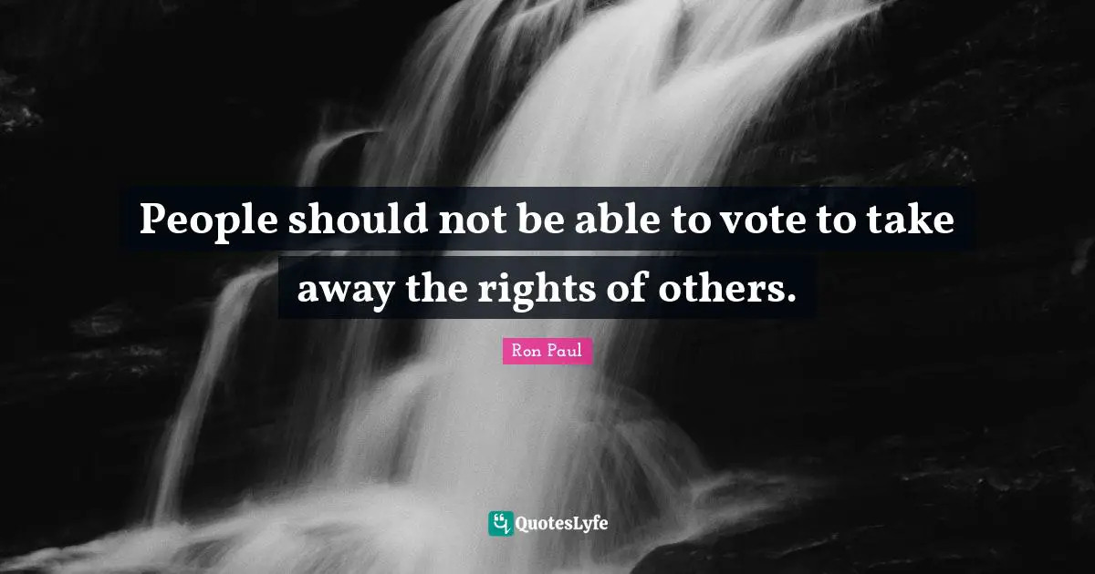 Ron Paul Quotes: "People should not be able to vote to take away the rights of others."