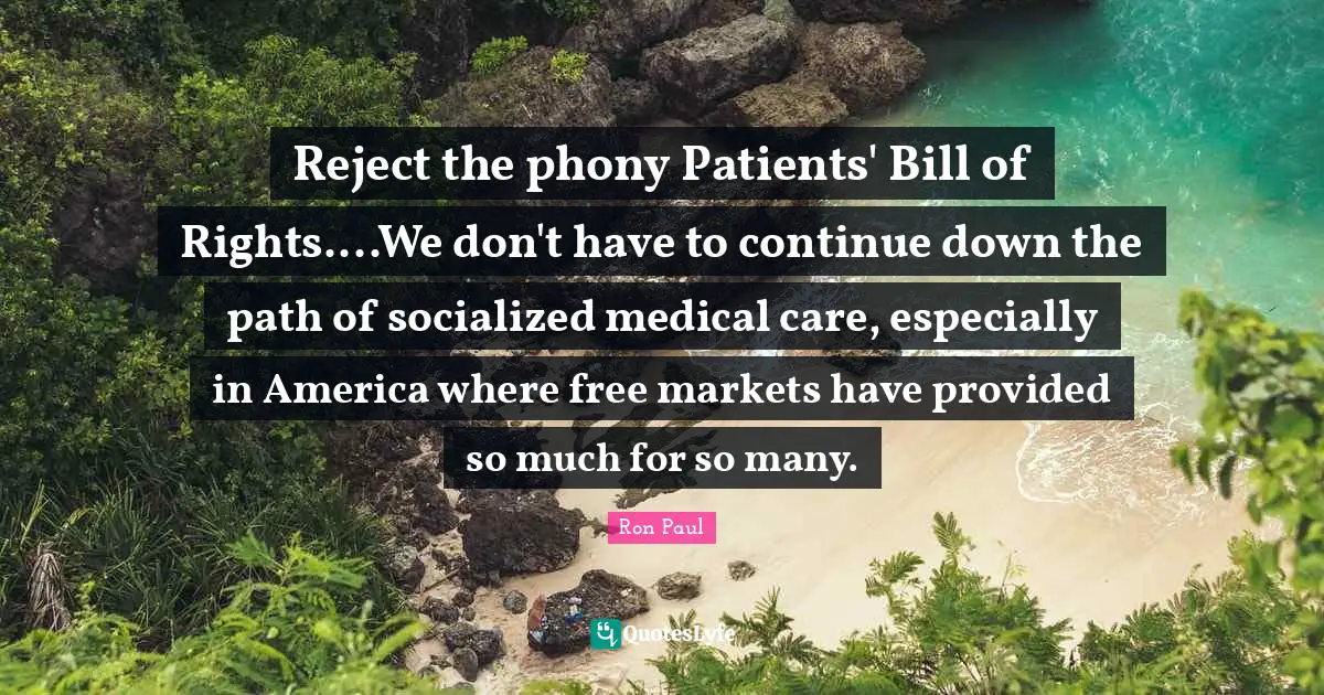 Reject the phony Patients' Bill of Rights....We don't have to continue down the path of socialized medical care, especially in America where free markets have provided so much for so many.