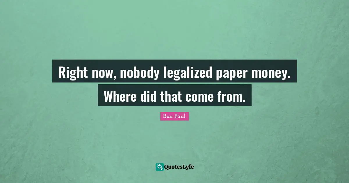 Right now, nobody legalized paper money. Where did that come from.