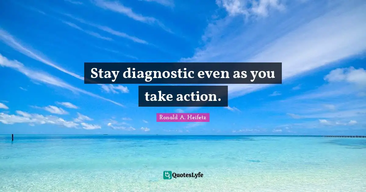 Stay diagnostic even as you take action.
