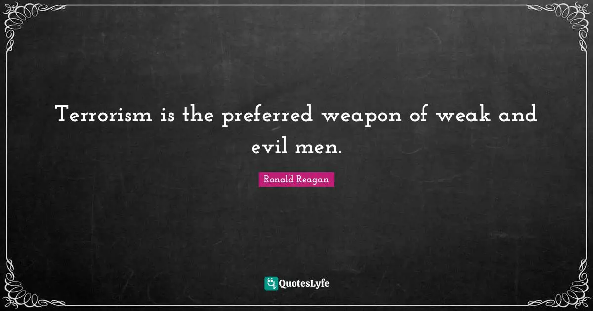 Ronald Reagan Quotes: Terrorism is the preferred weapon of weak and evil men.