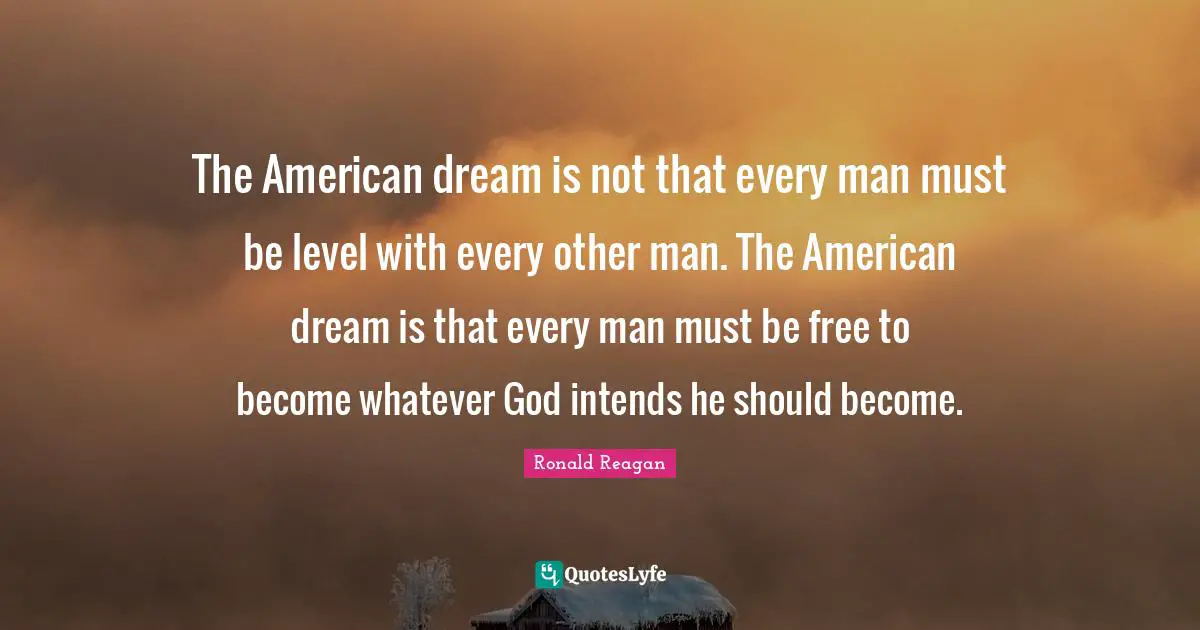 American Dream Quotes: "The American dream is not that every man must be level with every other man. The American dream is that every man must be free to become whatever God intends he should become."