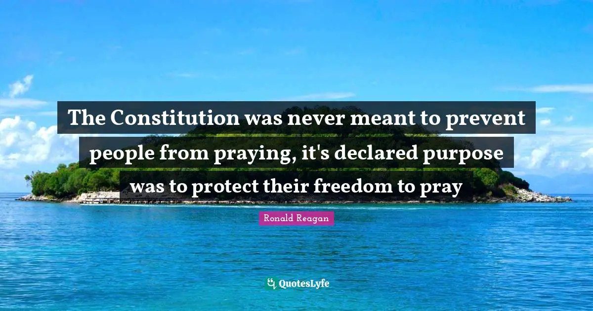 The Constitution was never meant to prevent people from praying, it's declared purpose was to protect their freedom to pray