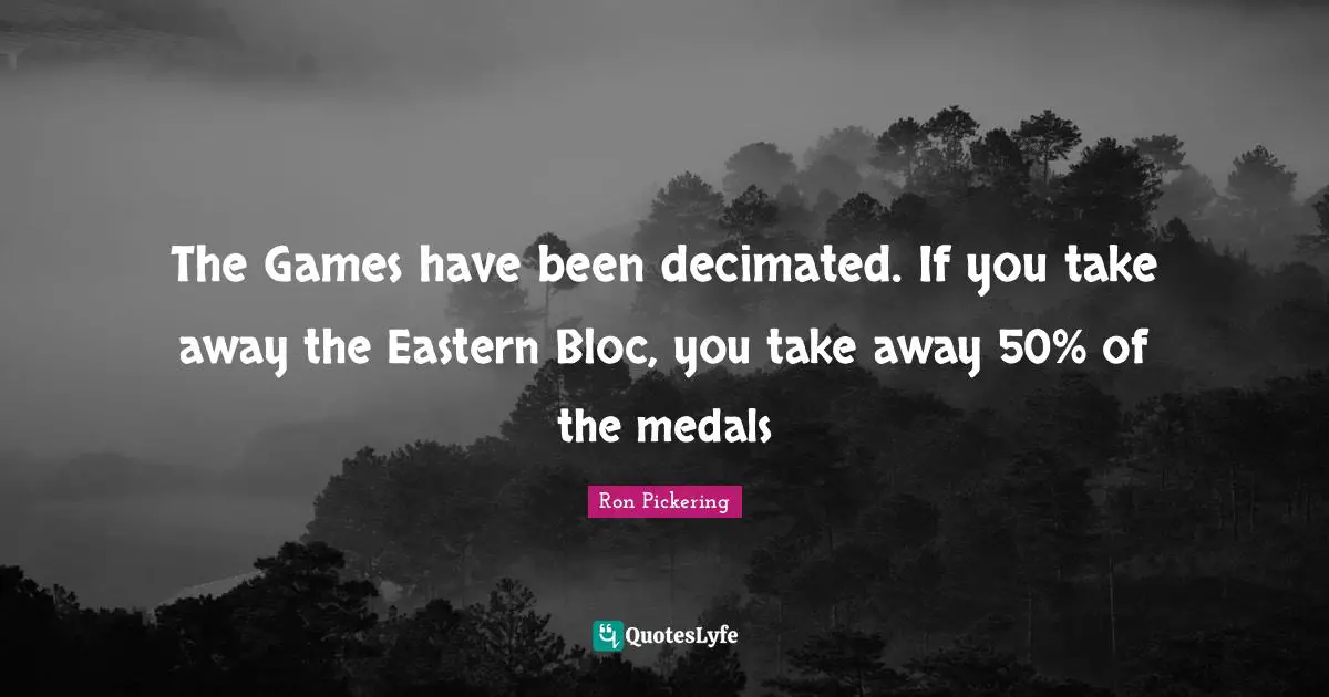 The Games have been decimated. If you take away the Eastern Bloc, you take away 50% of the medals