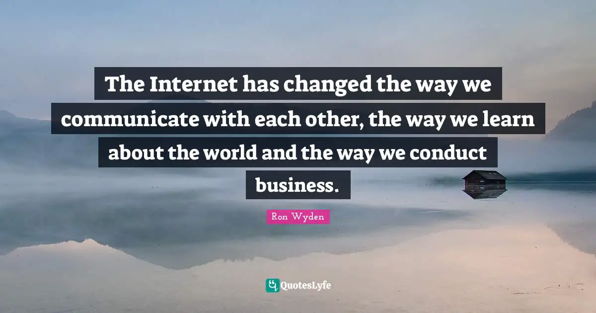 The Internet has changed the way we communicate with each other, the way we learn about the world and the way we conduct business.