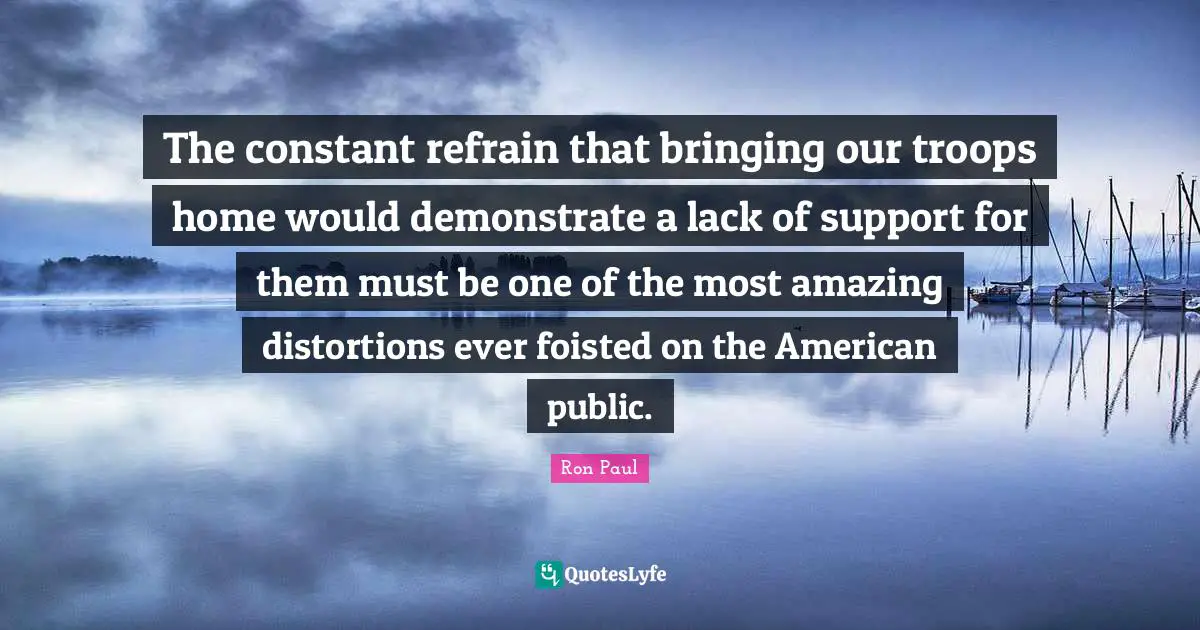 The constant refrain that bringing our troops home would demonstrate a lack of support for them must be one of the most amazing distortions ever foisted on the American public.