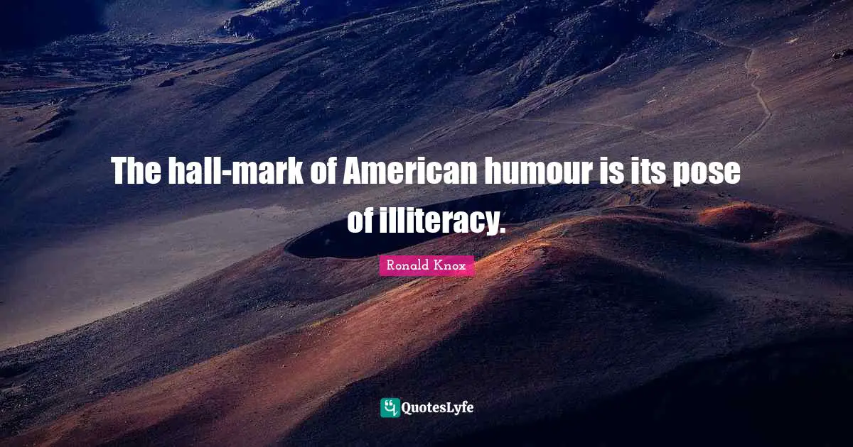 The hall-mark of American humour is its pose of illiteracy.