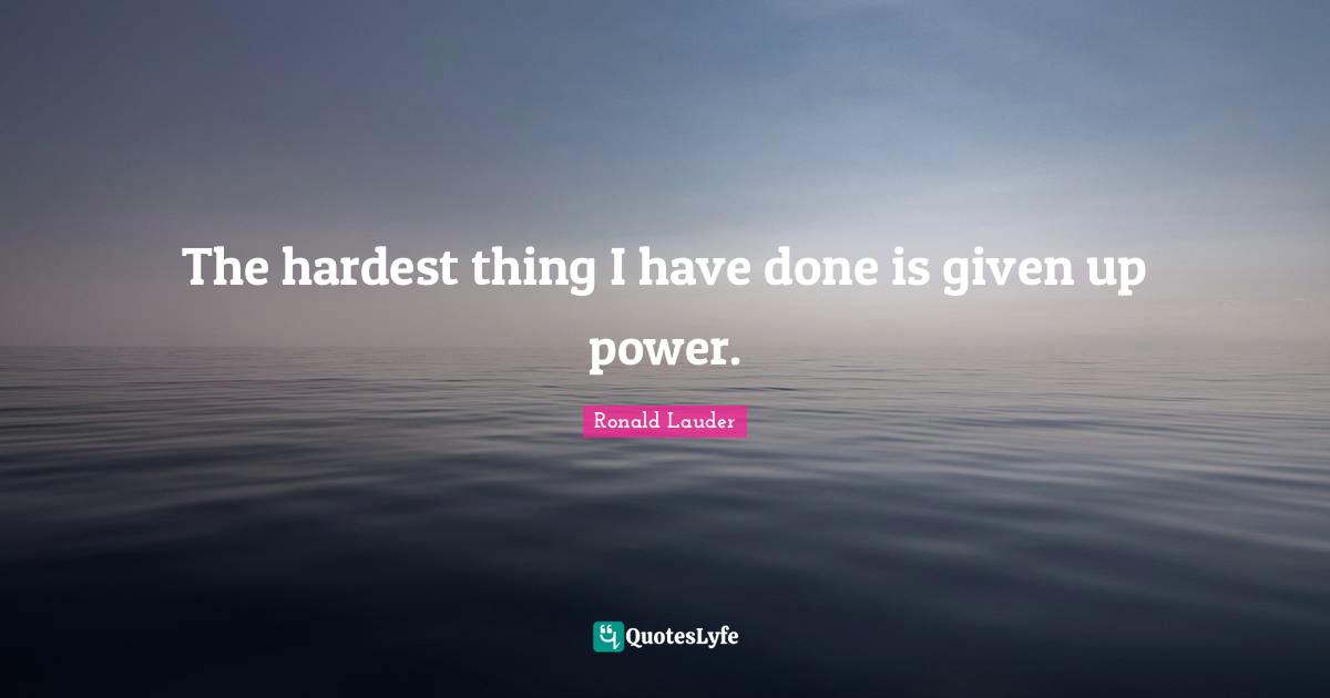 The hardest thing I have done is given up power.