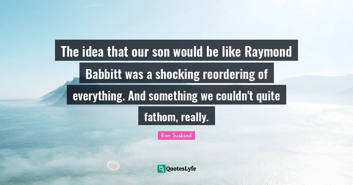 The idea that our son would be like Raymond Babbitt was a shocking reordering of everything. And something we couldn't quite fathom, really.