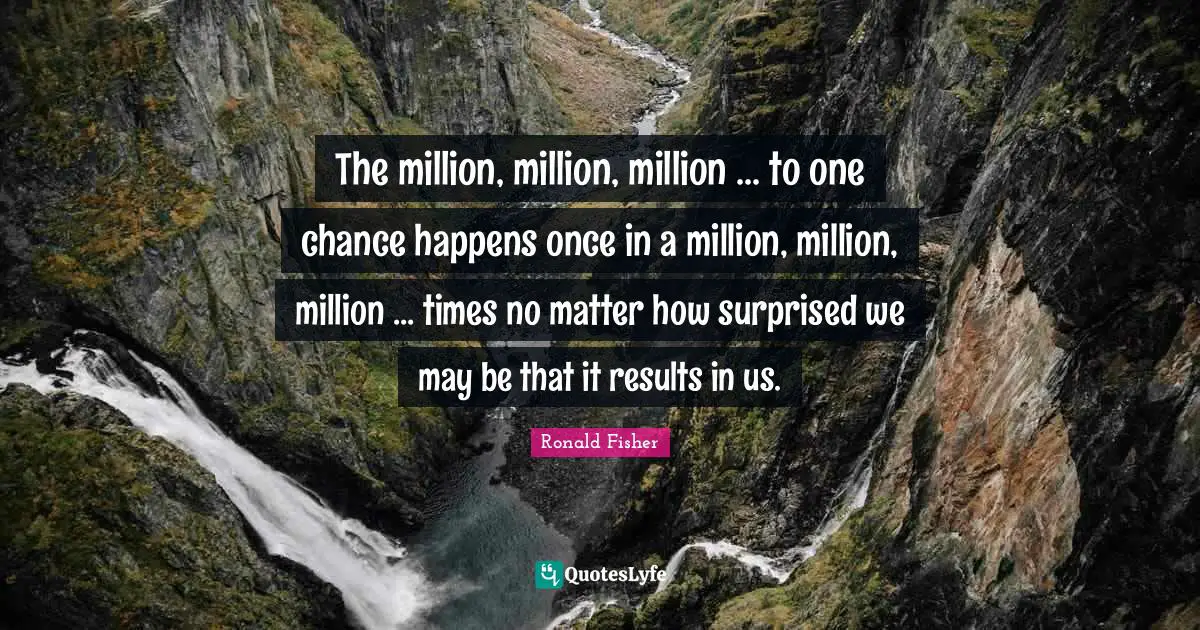 The million, million, million ... to one chance happens once in a million, million, million ... times no matter how surprised we may be that it results in us.