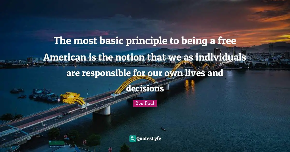 The most basic principle to being a free American is the notion that we as individuals are responsible for our own lives and decisions