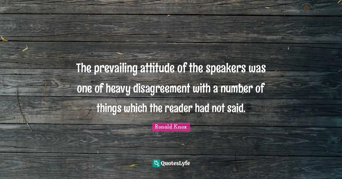 The prevailing attitude of the speakers was one of heavy disagreement with a number of things which the reader had not said.