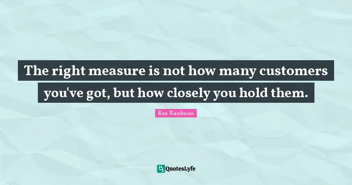 The right measure is not how many customers you've got, but how closely you hold them.