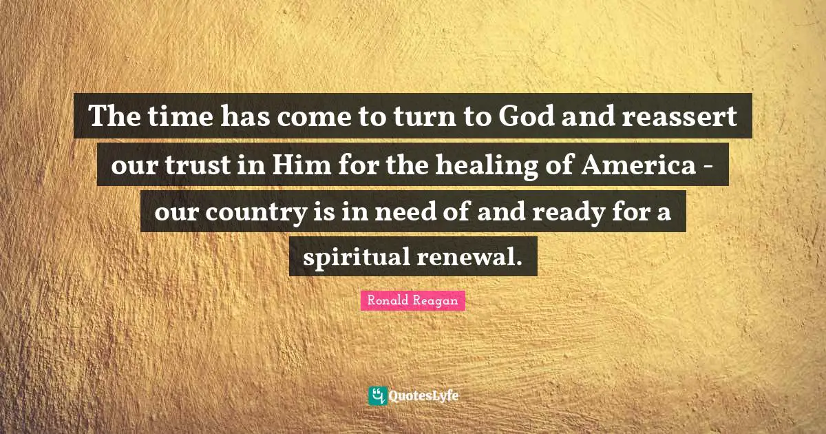 Our Country Quotes: "The time has come to turn to God and reassert our trust in Him for the healing of America - our country is in need of and ready for a spiritual renewal."