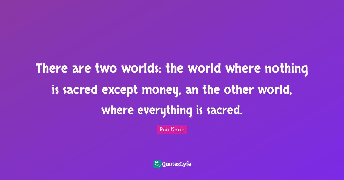 Other Worlds Quotes: "There are two worlds: the world where nothing is sacred except money, an the other world, where everything is sacred."