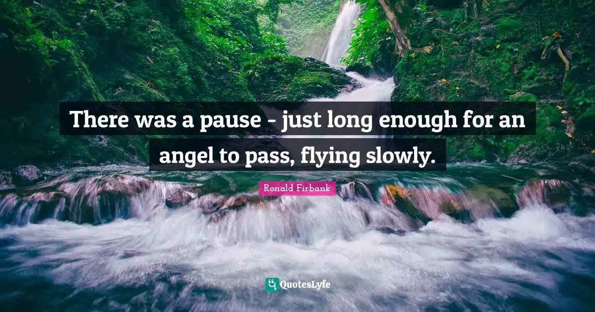 There was a pause - just long enough for an angel to pass, flying slowly.