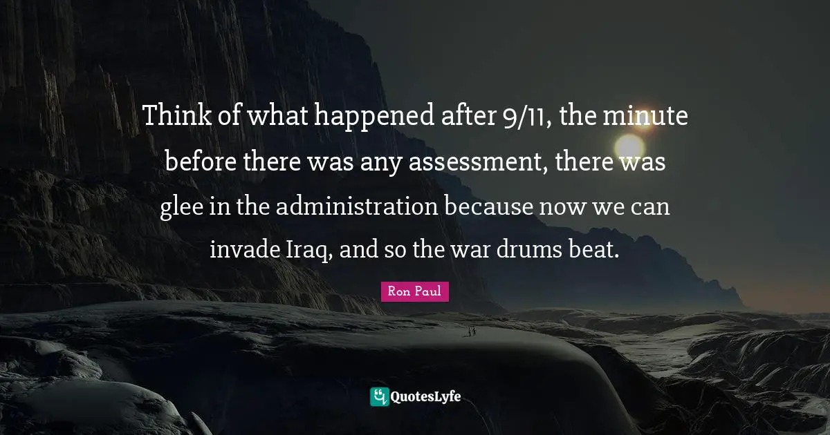 Glee Quotes: "Think of what happened after 9/11, the minute before there was any assessment, there was glee in the administration because now we can invade Iraq, and so the war drums beat."