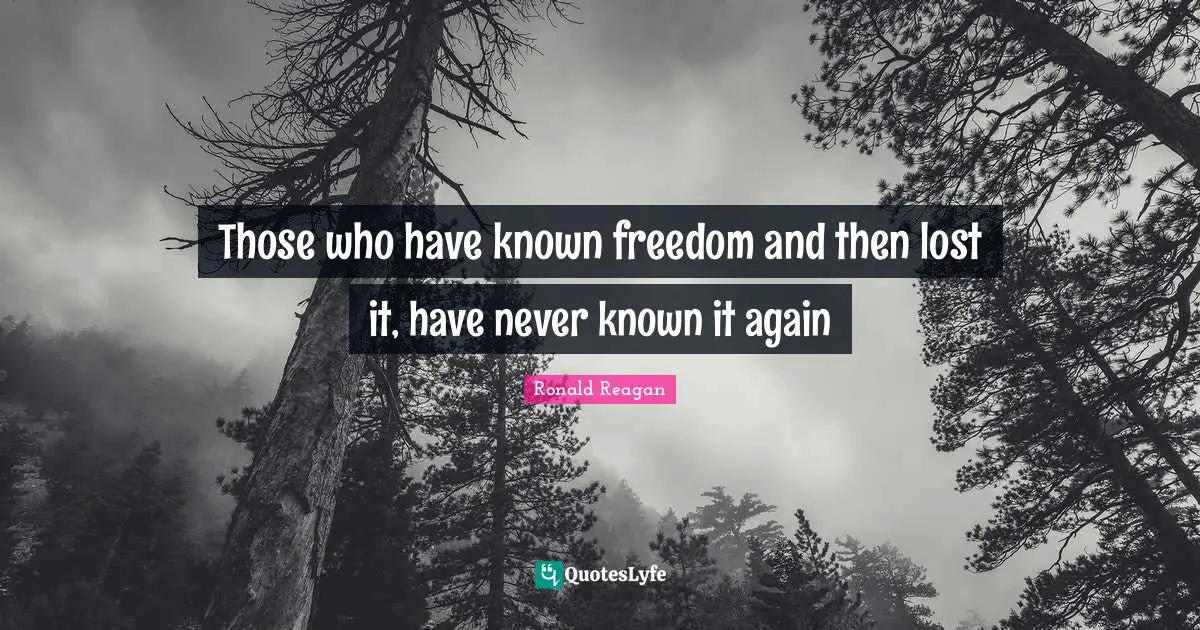 Those who have known freedom and then lost it, have never known it again
