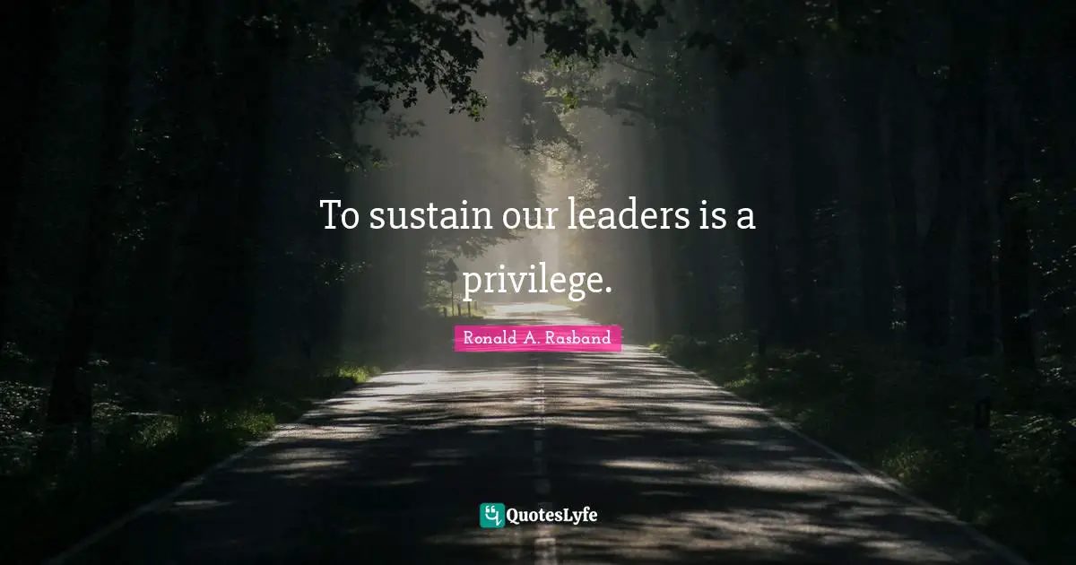 To sustain our leaders is a privilege.