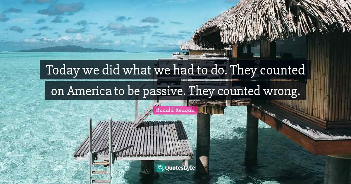 Today we did what we had to do. They counted on America to be passive. They counted wrong.