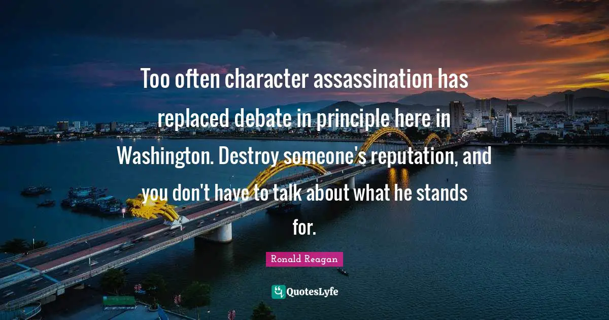 Debate Quotes: "Too often character assassination has replaced debate in principle here in Washington. Destroy someone's reputation, and you don't have to talk about what he stands for."
