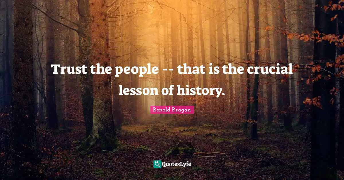 Trust the people -- that is the crucial lesson of history.