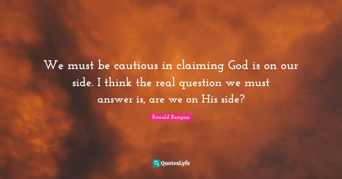 Answers Quotes: "We must be cautious in claiming God is on our side. I think the real question we must answer is, are we on His side?"