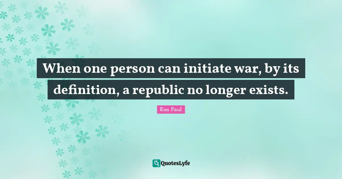 When one person can initiate war, by its definition, a republic no longer exists.