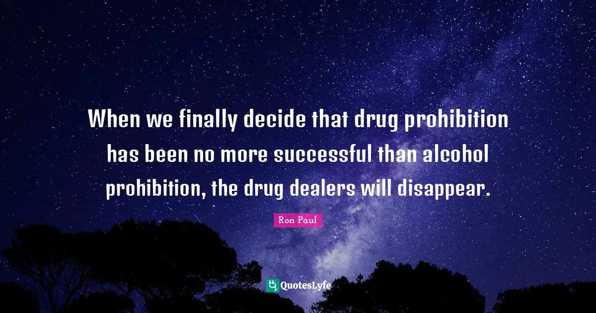 When we finally decide that drug prohibition has been no more successful than alcohol prohibition, the drug dealers will disappear.