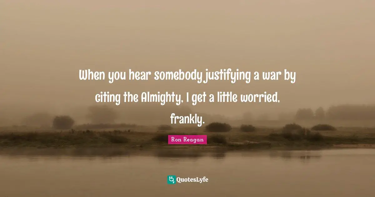 Ron Reagan Quotes: "When you hear somebody justifying a war by citing the Almighty, I get a little worried, frankly."