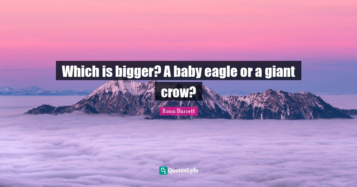 Which is bigger? A baby eagle or a giant crow?... Quote by Rona Barrett